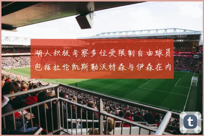 湖人积极考察多位受限制自由球员包括杜伦凯斯勒沃特森与伊森在内