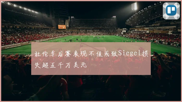杜伦季后赛表现不佳或致Siegel损失超五千万美元