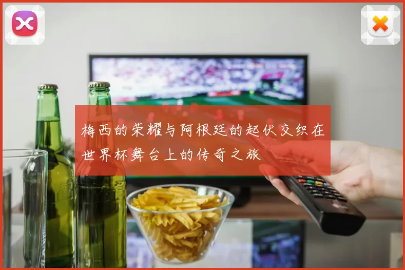 梅西的荣耀与阿根廷的起伏交织在世界杯舞台上的传奇之旅