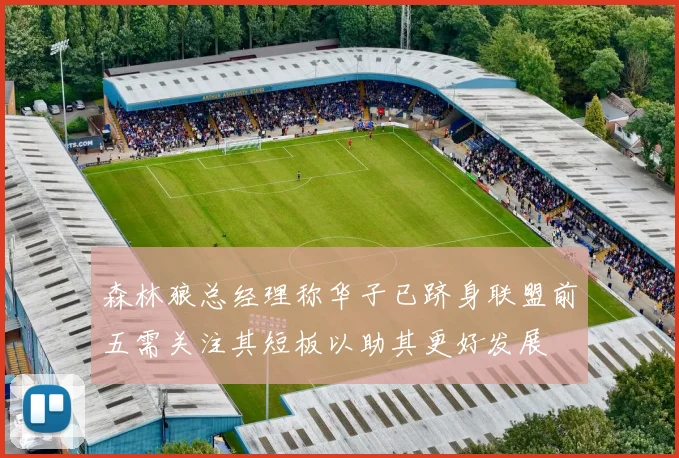 森林狼总经理称华子已跻身联盟前五需关注其短板以助其更好发展
