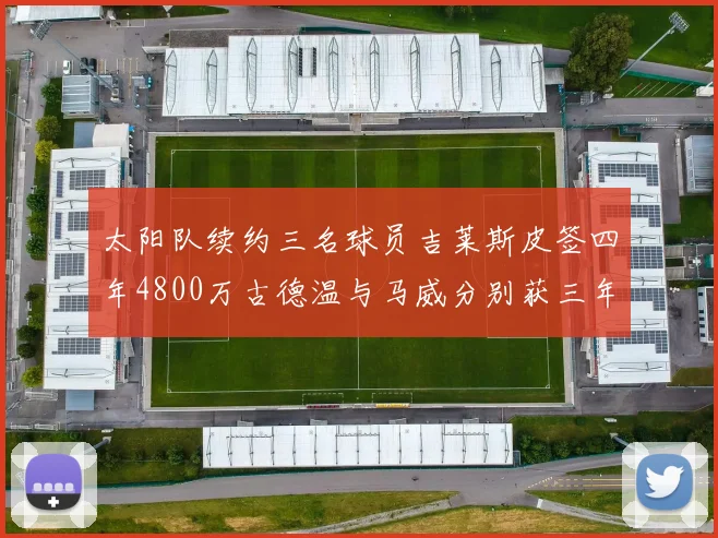 太阳队续约三名球员吉莱斯皮签四年4800万古德温与马威分别获三年合同