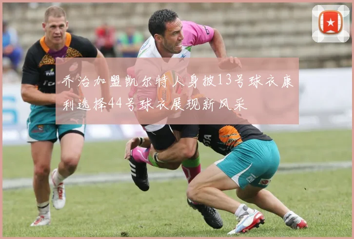 乔治加盟凯尔特人身披13号球衣康利选择44号球衣展现新风采