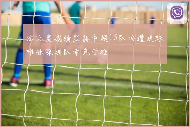 法比奥战绩显赫中超15队均遭进球唯独深圳队幸免于难