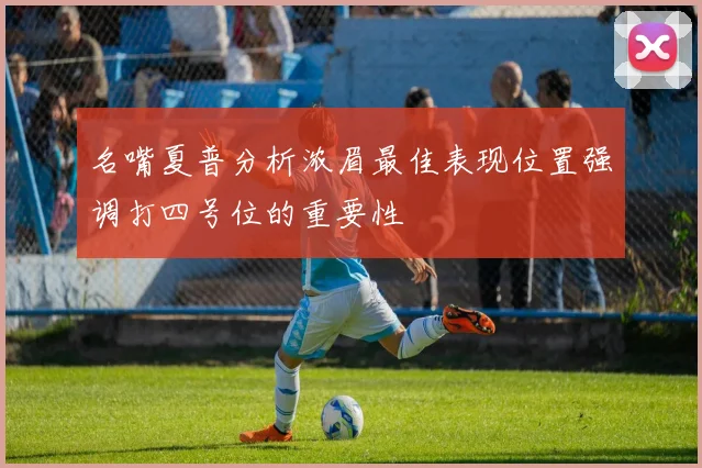 名嘴夏普分析浓眉最佳表现位置强调打四号位的重要性